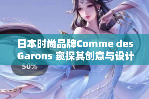 日本時(shí)尚品牌Comme des Garons 窺探其創(chuàng)意與設(shè)計(jì)之美