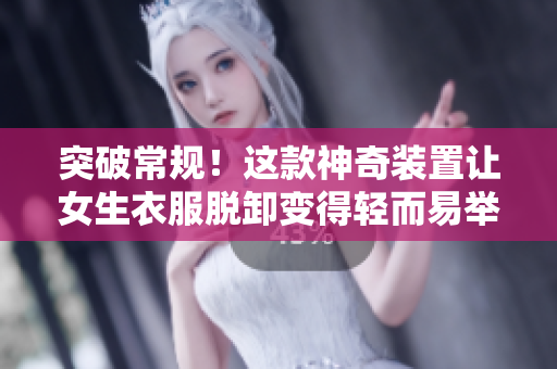 突破常規(guī)！這款神奇裝置讓女生衣服脫卸變得輕而易舉