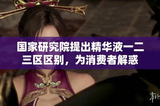 國家研究院提出精華液一二三區(qū)區(qū)別，為消費(fèi)者解惑