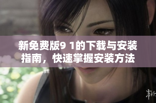 新免費(fèi)版9 1的下載與安裝指南，快速掌握安裝方法