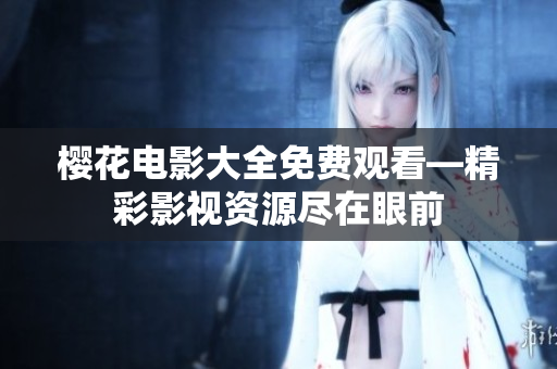 櫻花電影大全免費(fèi)觀看—精彩影視資源盡在眼前