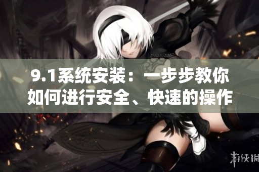9.1系統(tǒng)安裝：一步步教你如何進行安全、快速的操作