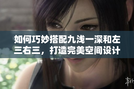 如何巧妙搭配九淺一深和左三右三，打造完美空間設(shè)計？