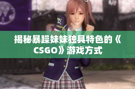 揭秘暴躁妹妹獨(dú)具特色的《CSGO》游戲方式