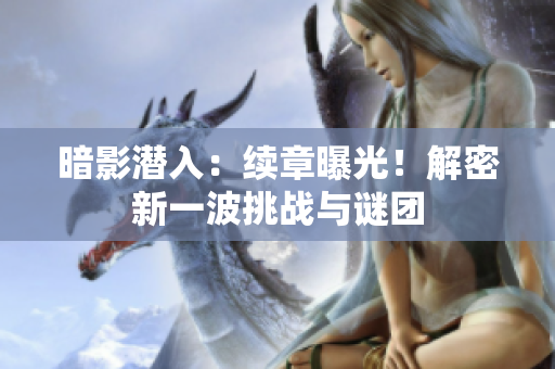 暗影潛入：續(xù)章曝光！解密新一波挑戰(zhàn)與謎團(tuán)