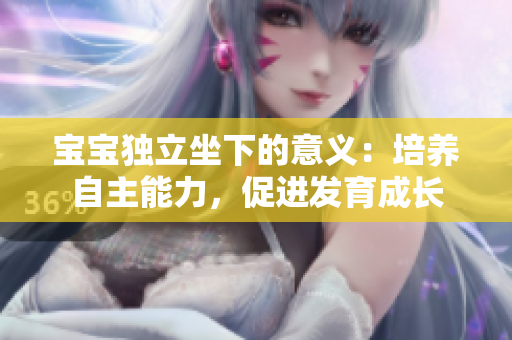 寶寶獨(dú)立坐下的意義：培養(yǎng)自主能力，促進(jìn)發(fā)育成長(zhǎng)