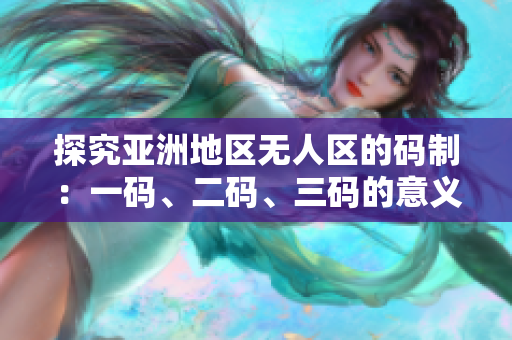 探究亞洲地區(qū)無(wú)人區(qū)的碼制：一碼、二碼、三碼的意義及差異