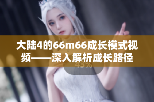 大陸4的66m66成長(zhǎng)模式視頻——深入解析成長(zhǎng)路徑