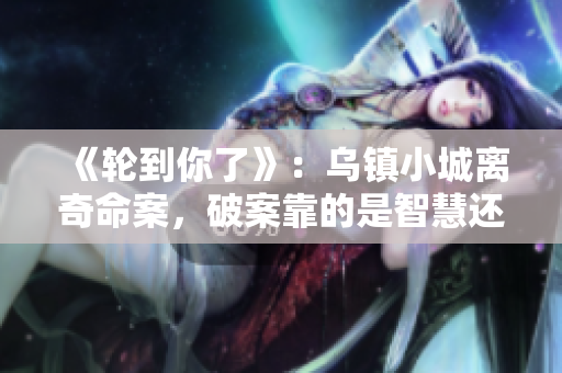 《輪到你了》：烏鎮(zhèn)小城離奇命案，破案靠的是智慧還是巧合？