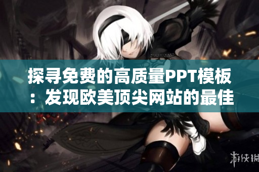 探尋免費(fèi)的高質(zhì)量PPT模板：發(fā)現(xiàn)歐美頂尖網(wǎng)站的最佳選擇