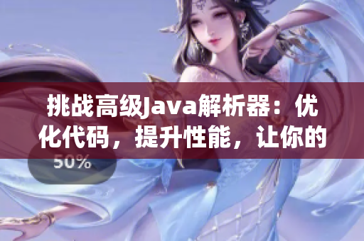 挑戰(zhàn)高級Java解析器：優(yōu)化代碼，提升性能，讓你的項目更高效