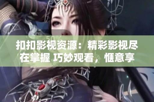 扣扣影視資源：精彩影視盡在掌握 巧妙觀看，愜意享受