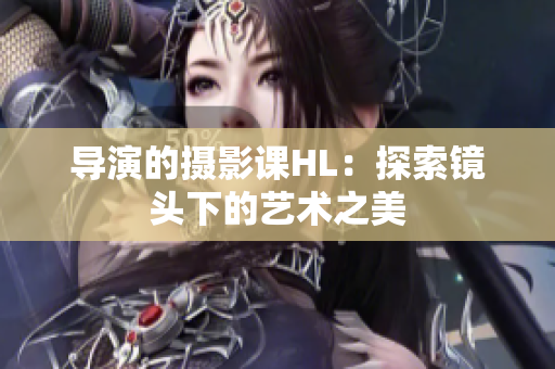 導演的攝影課HL：探索鏡頭下的藝術之美