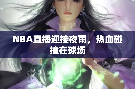 NBA直播迎接夜雨，熱血碰撞在球場