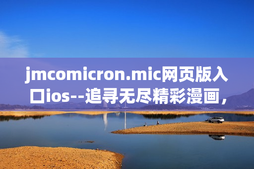 jmcomicron.mic網(wǎng)頁(yè)版入口ios--追尋無(wú)盡精彩漫畫(huà)，盡在你手掌之間