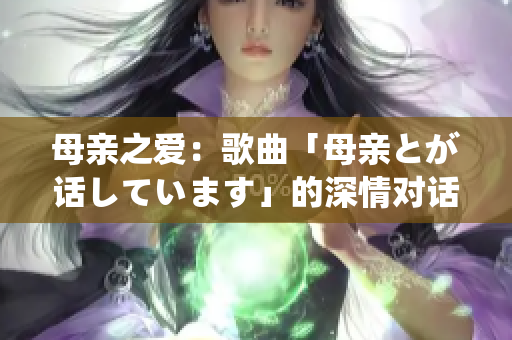 母親之愛(ài)：歌曲「母親とが話(huà)しています」的深情對(duì)話(huà)