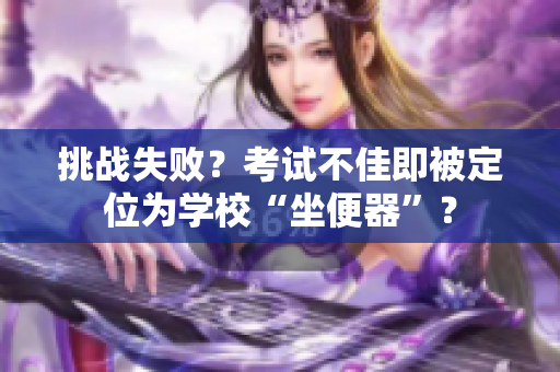 挑戰(zhàn)失??？考試不佳即被定位為學(xué)校“坐便器”？