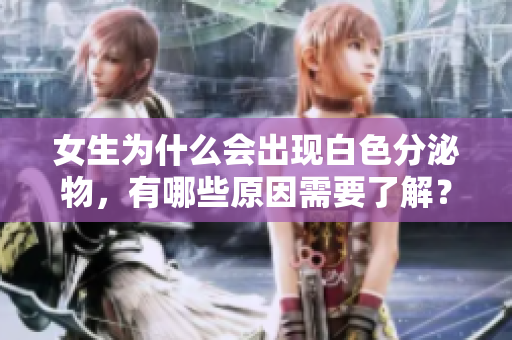 女生為什么會(huì)出現(xiàn)白色分泌物，有哪些原因需要了解？