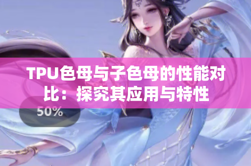 TPU色母與子色母的性能對(duì)比：探究其應(yīng)用與特性