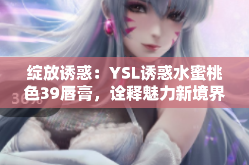 綻放誘惑：YSL誘惑水蜜桃色39唇膏，詮釋魅力新境界