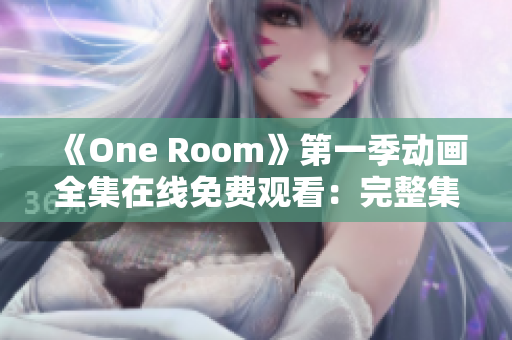 《One Room》第一季動畫全集在線免費觀看：完整集數(shù)盡在其中