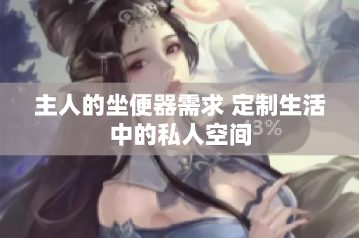 主人的坐便器需求 定制生活中的私人空間