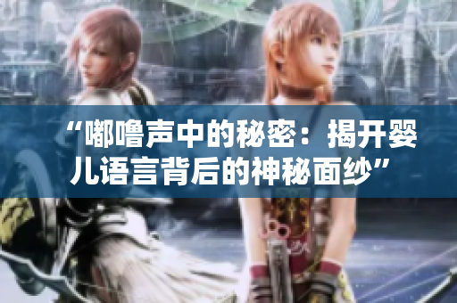 “嘟嚕聲中的秘密：揭開嬰兒語(yǔ)言背后的神秘面紗”