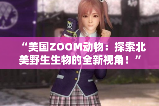 “美國(guó)ZOOM動(dòng)物：探索北美野生生物的全新視角！”