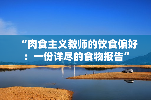 “肉食主義教師的飲食偏好：一份詳盡的食物報(bào)告”
