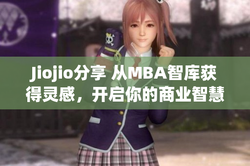 Jiojio分享 從MBA智庫(kù)獲得靈感，開(kāi)啟你的商業(yè)智慧之旅