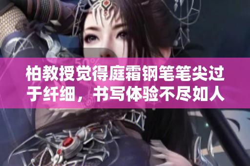 柏教授覺得庭霜鋼筆筆尖過于纖細(xì)，書寫體驗不盡如人意