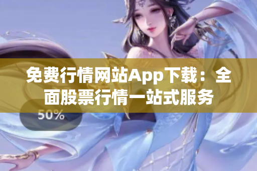 免費行情網(wǎng)站App下載：全面股票行情一站式服務