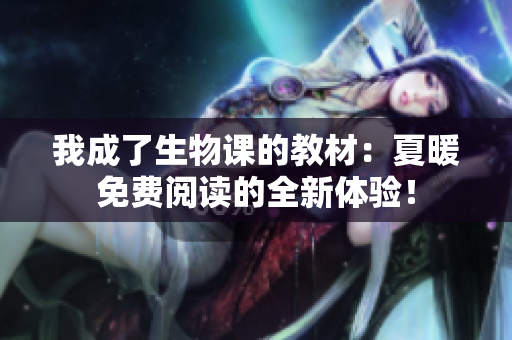 我成了生物課的教材：夏暖免費閱讀的全新體驗！