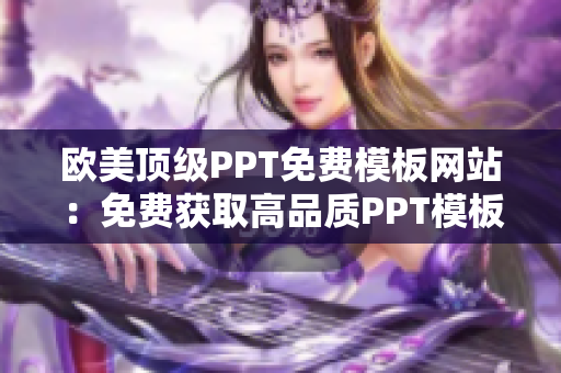 歐美頂級PPT免費模板網(wǎng)站：免費獲取高品質PPT模板資源