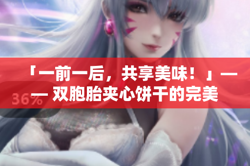 「一前一后，共享美味！」—— 雙胞胎夾心餅干的完美配對