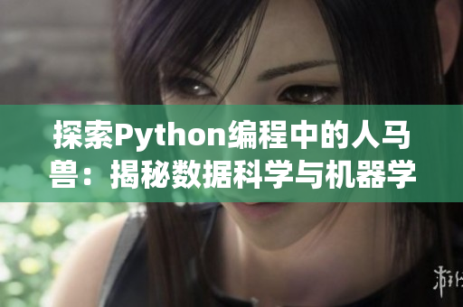 探索Python編程中的人馬獸：揭秘數(shù)據(jù)科學與機器學習的多領域交融