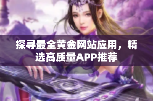 探尋最全黃金網(wǎng)站應用，精選高質(zhì)量APP推薦