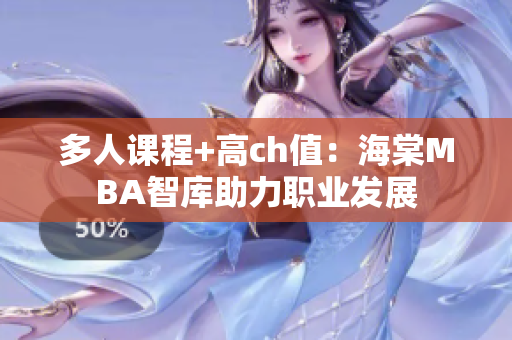 多人課程+高ch值：海棠MBA智庫助力職業(yè)發(fā)展