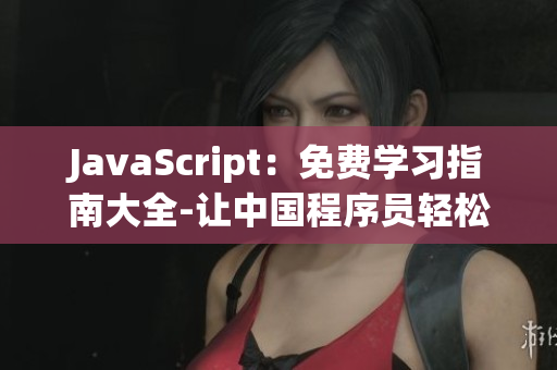 JavaScript：免費學(xué)習(xí)指南大全-讓中國程序員輕松掌握