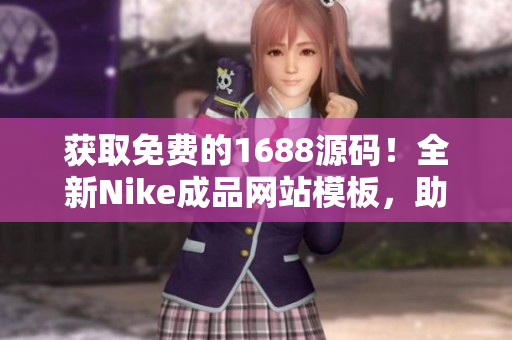 獲取免費的1688源碼！全新Nike成品網(wǎng)站模板，助您打造專屬運動品牌！