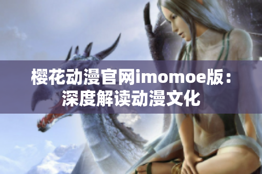 櫻花動(dòng)漫官網(wǎng)imomoe版：深度解讀動(dòng)漫文化