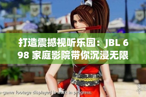 打造震撼視聽樂園：JBL 698 家庭影院帶你沉浸無限享受