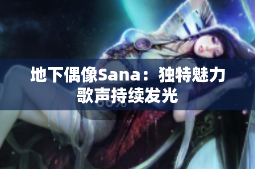 地下偶像Sana：獨特魅力歌聲持續(xù)發(fā)光