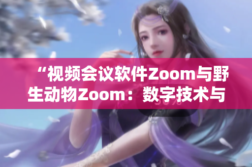 “視頻會議軟件Zoom與野生動物Zoom：數(shù)字技術(shù)與自然生態(tài)的交匯”