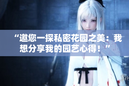 “邀您一探私密花園之美：我想分享我的園藝心得！”