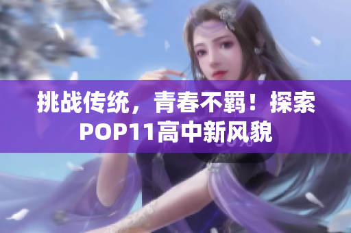 挑戰(zhàn)傳統(tǒng)，青春不羈！探索POP11高中新風(fēng)貌