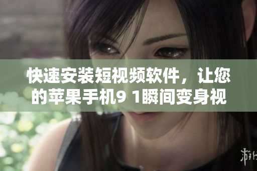 快速安裝短視頻軟件，讓您的蘋果手機(jī)9 1瞬間變身視頻創(chuàng)作達(dá)人！