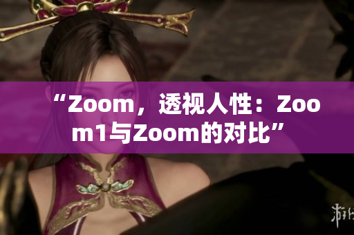 “Zoom，透視人性：Zoom1與Zoom的對比”