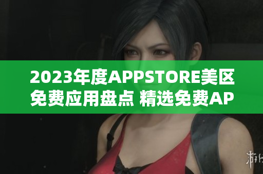 2023年度APPSTORE美區(qū)免費應(yīng)用盤點 精選免費APP一覽