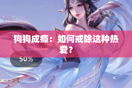 狗狗成癮：如何戒除這種熱愛？